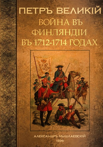 Петръ Великiй. Война в Финляндiи в 1712-1714 годах