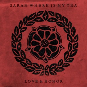 Sarah Where Is My Tea - Love & Honor (2013)