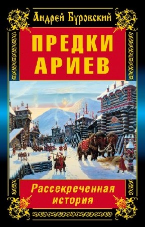 Буровский Андрей - Предки ариев. Рассекреченная история