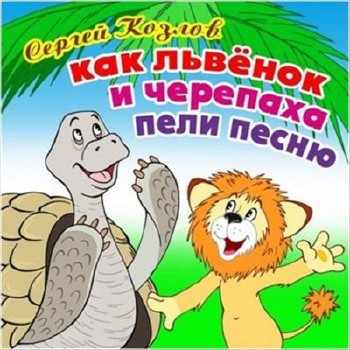 Сергей Козлов - Как львенок и черепаха пели песню (Аудиокнига)