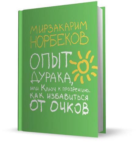 Мирзакарим Норбеков - Опыт дурака, или Ключ к прозрению. Как избавиться от очков. 2-е издание (2012)