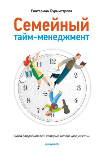 Екатерина Бурмистрова - Семейный тайм-менеджмент. Книга для родителей, которые хотят «все успеть» (2013) fb2
