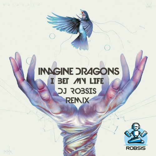 Imagine Dragons - I Bet My Life (DJ Robsis Remix) [2015]