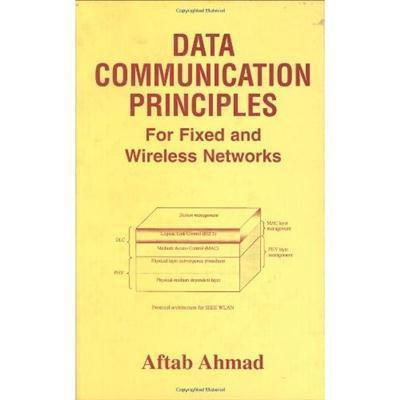 Data Communication Principles For Fixed and Wireless Networks by Aftab Ahmad